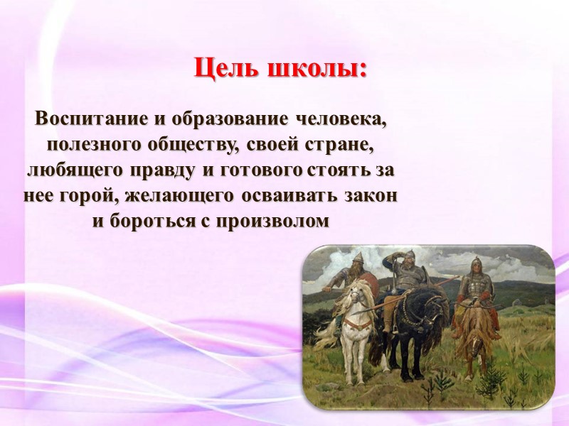 Цель школы: Воспитание и образование человека, полезного обществу, своей стране, любящего правду и готового